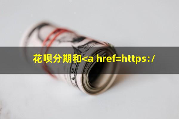 花呗分期和<a href=https://wufkn.cn/tag/xinyongqiafenqi target=_blank class=infotextkey>信用卡分期</a>哪个手续费低